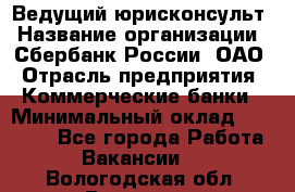 Ведущий юрисконсульт › Название организации ­ Сбербанк России, ОАО › Отрасль предприятия ­ Коммерческие банки › Минимальный оклад ­ 36 000 - Все города Работа » Вакансии   . Вологодская обл.,Вологда г.